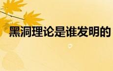 黑洞理论是谁发明的 黑洞理论是谁提出的 