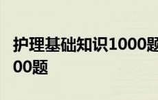 护理基础知识1000题及答案 护理基础知识1000题 