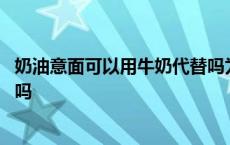 奶油意面可以用牛奶代替吗为什么 奶油意面可以用牛奶代替吗 