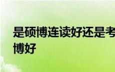 是硕博连读好还是考博好 硕博连读好还是考博好 