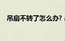 吊扇不转了怎么办? 吊扇不转了怎么修理 