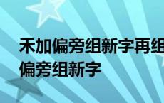 禾加偏旁组新字再组词该怎么取名字 禾字加偏旁组新字 