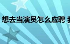 想去当演员怎么应聘 我想当演员去哪里应聘 