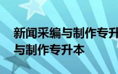 新闻采编与制作专升本报什么专业 新闻采编与制作专升本 