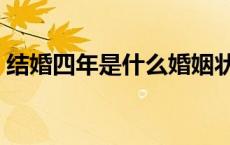 结婚四年是什么婚姻状况 结婚四年是什么婚 