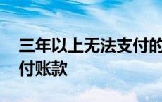 三年以上无法支付的应付账款 无法支付的应付账款 