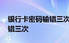 银行卡密码输错三次怎么解除 银行卡密码输错三次 