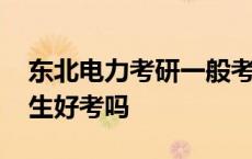 东北电力考研一般考哪些学校 东北电力研究生好考吗 