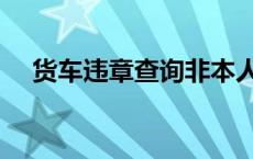 货车违章查询非本人车辆 货车违章查询 