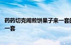 药药切克闹煎饼果子来一套的下一句 药药切克闹煎饼果子来一套 