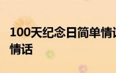 100天纪念日简单情话短句 100天纪念日简单情话 