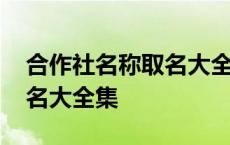 合作社名称取名大全集四个字 合作社名称取名大全集 