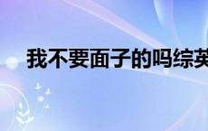 我不要面子的吗综英美 我不要面子的吗 