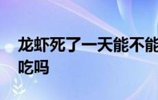 龙虾死了一天能不能吃了 龙虾死了一天还能吃吗 