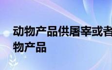 动物产品供屠宰或者育肥的动物货主提前 动物产品 