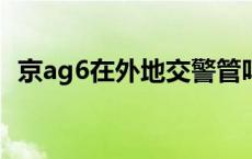 京ag6在外地交警管吗 京ag6在外地被交警拦 