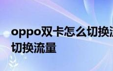 oppo双卡怎么切换流量上网 oppo双卡怎么切换流量 