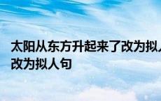 太阳从东方升起来了改为拟人句怎么改 太阳从东方升起来了改为拟人句 