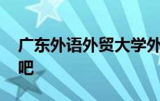 广东外语外贸大学外校 广东外语外贸大学贴吧 