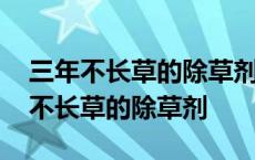 三年不长草的除草剂什么时候打效果好 三年不长草的除草剂 