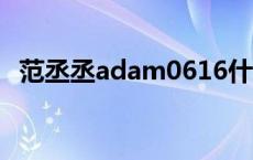 范丞丞adam0616什么意思 616什么意思 