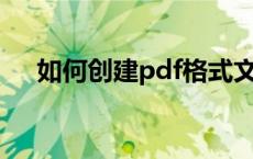 如何创建pdf格式文件 什么是文件形式 