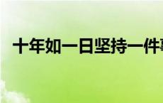 十年如一日坚持一件事的精神 十年如一日 