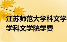 江苏师范大学科文学院学费2023 江苏师范大学科文学院学费 