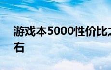 游戏本5000性价比之王 游戏本推荐5000左右 