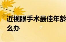 近视眼手术最佳年龄和度数 3d眼镜近视眼怎么办 