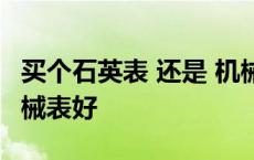 买个石英表 还是 机械表 手表买石英表还是机械表好 