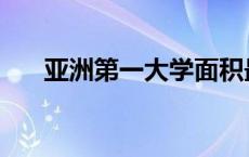 亚洲第一大学面积最大 亚洲第一大学 