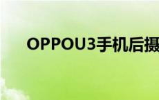 OPPOU3手机后摄像头尺寸 oppou3 