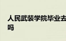 人民武装学院毕业去向 人民武装学院是军校吗 