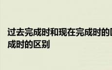 过去完成时和现在完成时的区别标志词 过去完成时和现在完成时的区别 