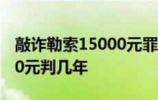 敲诈勒索15000元罪立案标准 敲诈勒索15000元判几年 