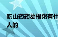 吃山药药葛根粥有什么好处 山药葛根片吃死人的 