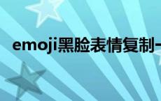 emoji黑脸表情复制一下 emoji黑脸表情复制 