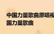 中国力量歌曲原唱视频播放在线观看全集 中国力量歌曲 