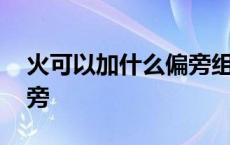 火可以加什么偏旁组成新字 火可以加什么偏旁 