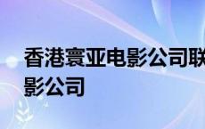 香港寰亚电影公司联系电话号码 香港寰亚电影公司 