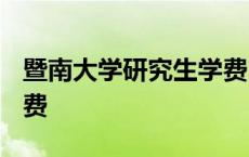 暨南大学研究生学费2023 暨南大学研究生学费 