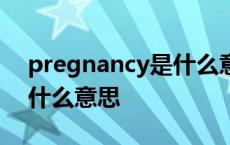 pregnancy是什么意思中文翻译 pregnant什么意思 