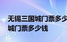 无锡三国城门票多少钱小孩免票吗 无锡三国城门票多少钱 