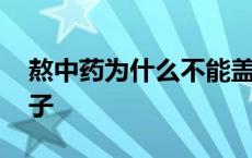 熬中药为什么不能盖盖 熬药为什么不能盖盖子 