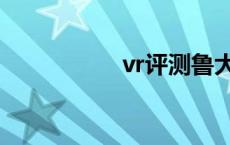 vr评测鲁大师 vr评测 