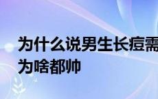 为什么说男生长痘需要女朋友 长痘痘的男生为啥都帅 