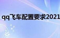 qq飞车配置要求2021 qq飞车端游配置要求 