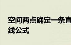 空间两点确定一条直线公式 两点确定一条直线公式 