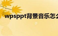 wpsppt背景音乐怎么关 ppt背景音乐怎么关 